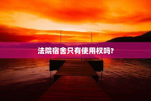 法院宿舍只有使用权吗?