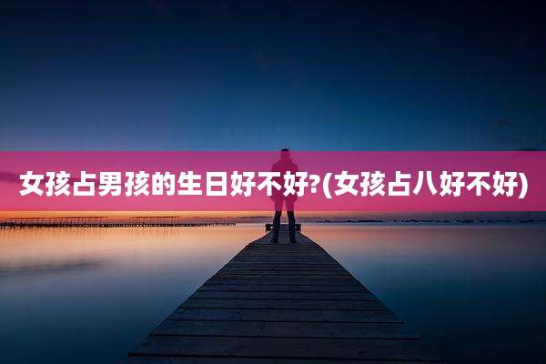 女孩占男孩的生日好不好?(女孩占八好不好)