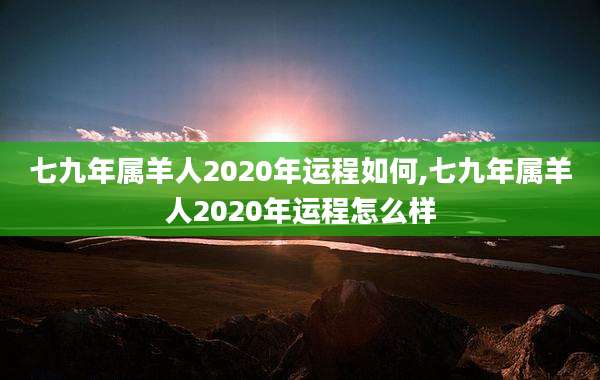 七九年属羊人2020年运程如何,七九年属羊人2020年运程怎么样