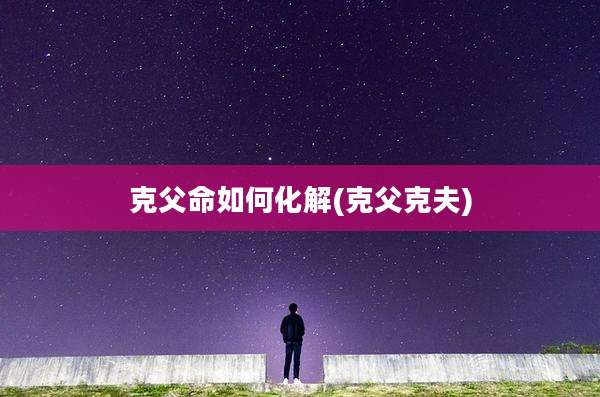 克父命如何化解(克父克夫)