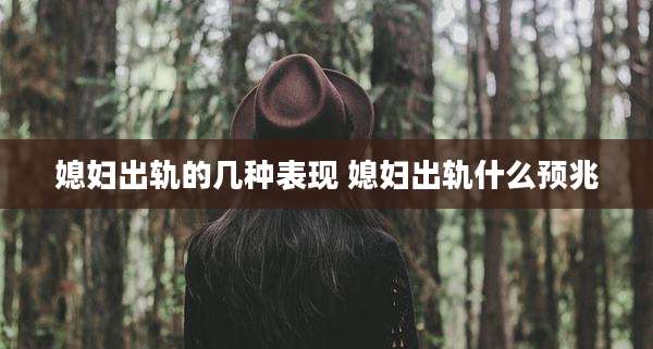 媳妇出轨的几种表现 媳妇出轨什么预兆