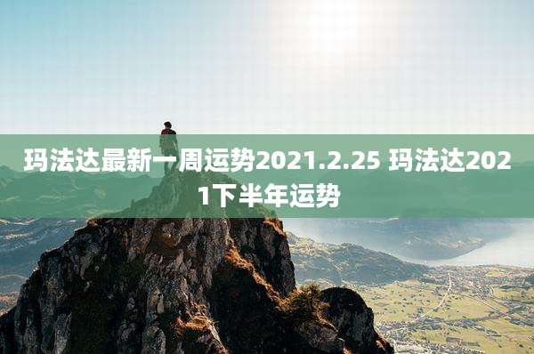 玛法达最新一周运势2021.2.25 玛法达2021下半年运势