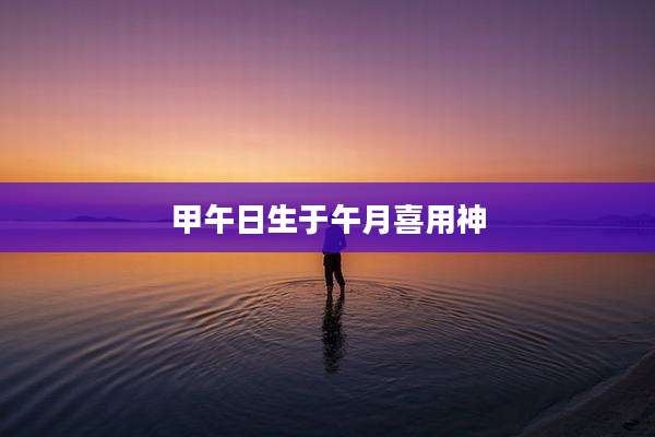 甲午日生于午月喜用神