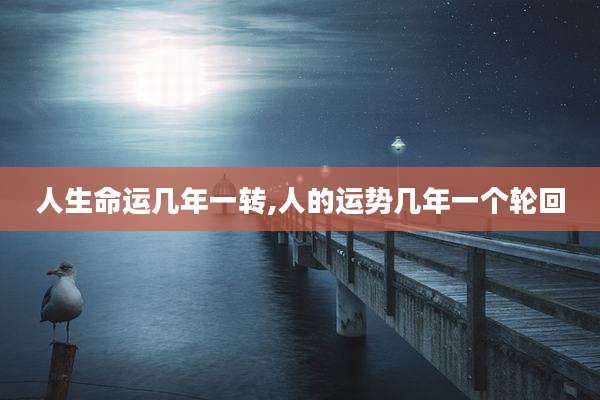 人生命运几年一转,人的运势几年一个轮回