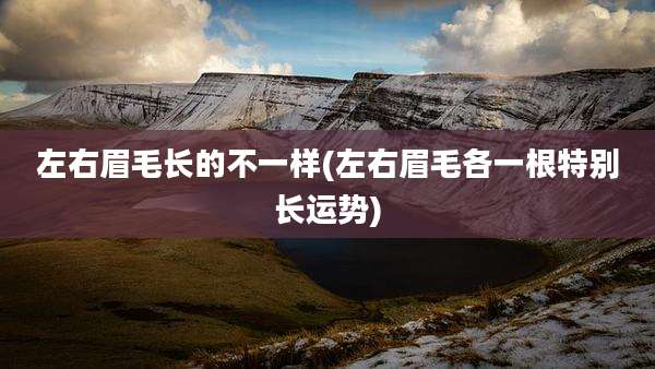 左右眉毛长的不一样(左右眉毛各一根特别长运势)