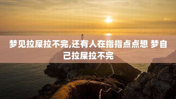 梦见拉屎拉不完,还有人在指指点点想 梦自己拉屎拉不完