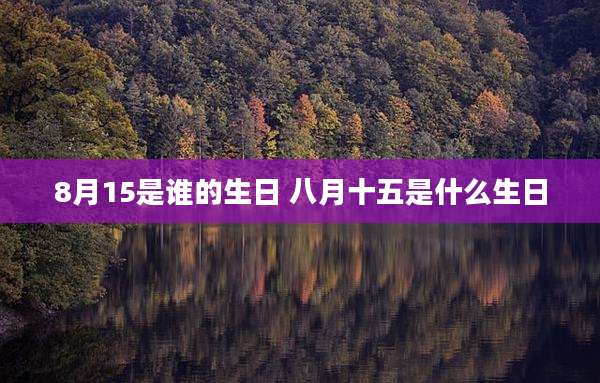 8月15是谁的生日 八月十五是什么生日