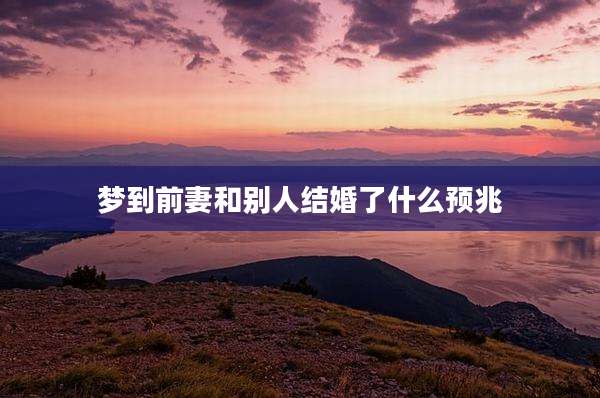 梦到前妻和别人结婚了什么预兆