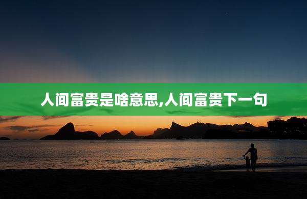 人间富贵是啥意思,人间富贵下一句