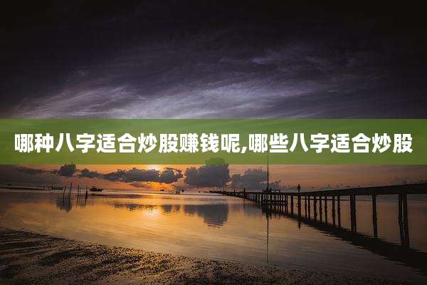 哪种八字适合炒股赚钱呢,哪些八字适合炒股
