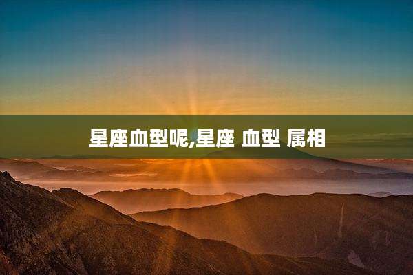 星座血型呢,星座 血型 属相