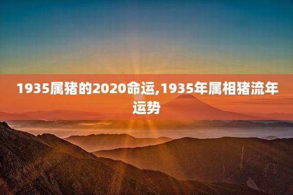 1935属猪的2020命运,1935年属相猪流年运势