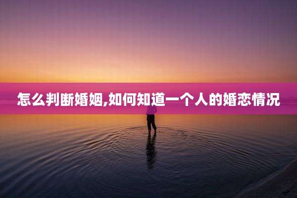 怎么判断婚姻,如何知道一个人的婚恋情况
