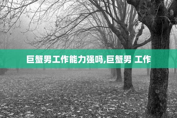 巨蟹男工作能力强吗,巨蟹男 工作
