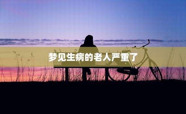 梦见生病的老人严重了