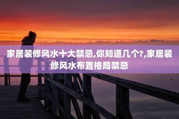 家居装修风水十大禁忌,你知道几个?,家居装修风水布置格局禁忌