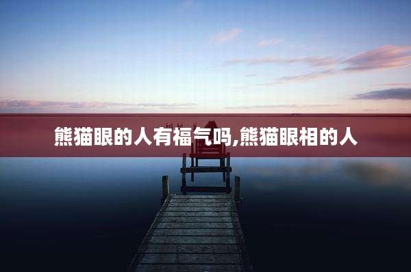 熊猫眼的人有福气吗,熊猫眼相的人