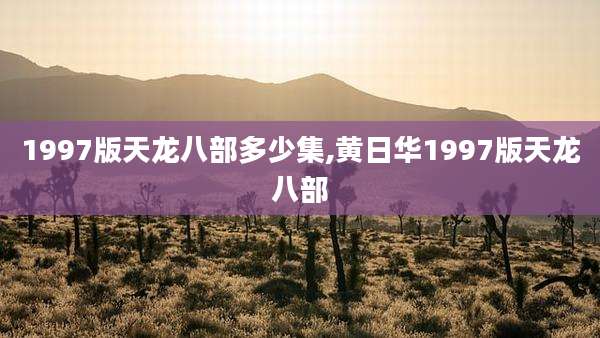 1997版天龙八部多少集,黄日华1997版天龙八部