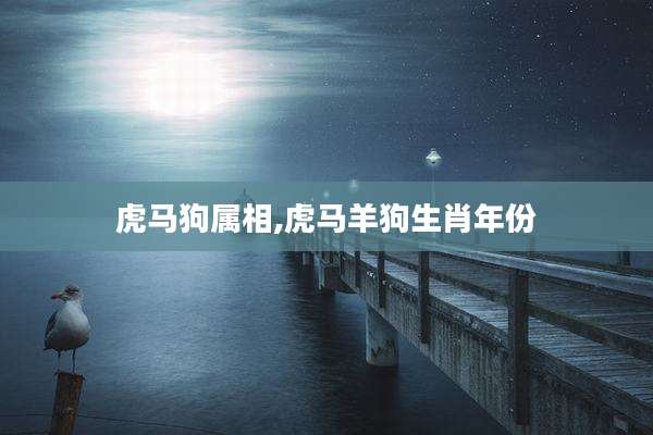 虎马狗属相,虎马羊狗生肖年份
