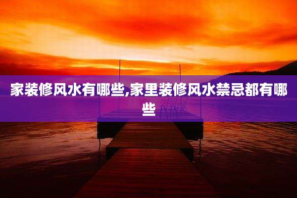 家装修风水有哪些,家里装修风水禁忌都有哪些