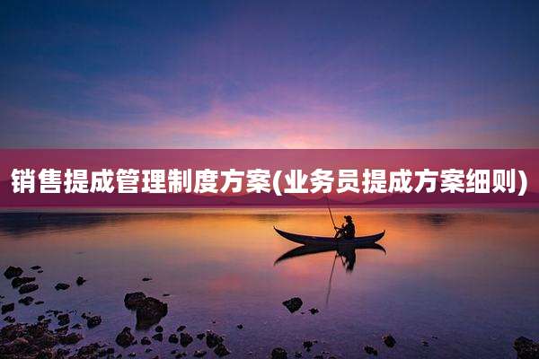 销售提成管理制度方案(业务员提成方案细则)
