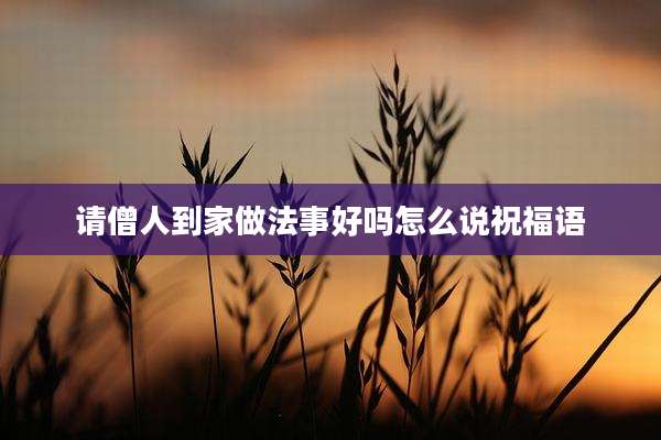 请僧人到家做法事好吗怎么说祝福语