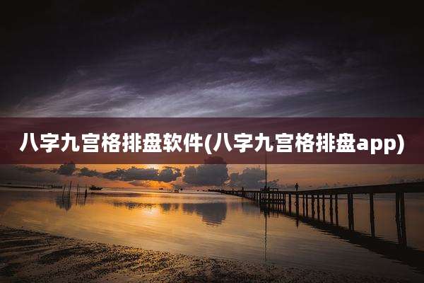 八字九宫格排盘软件(八字九宫格排盘app)