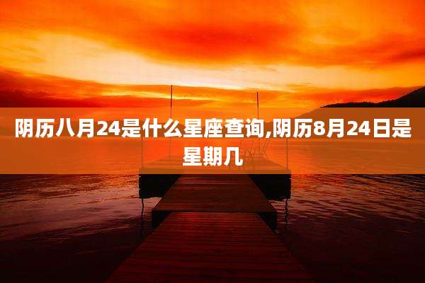 阴历八月24是什么星座查询,阴历8月24日是星期几