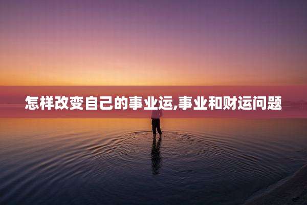 怎样改变自己的事业运,事业和财运问题
