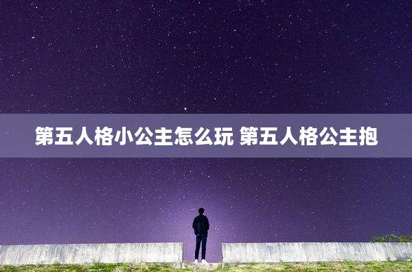第五人格小公主怎么玩 第五人格公主抱