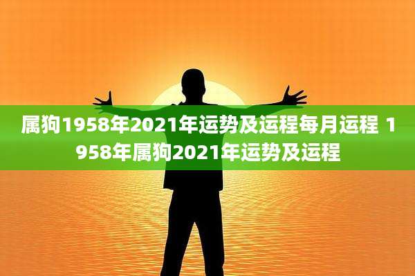 属狗1958年2021年运势及运程每月运程 1958年属狗2021年运势及运程