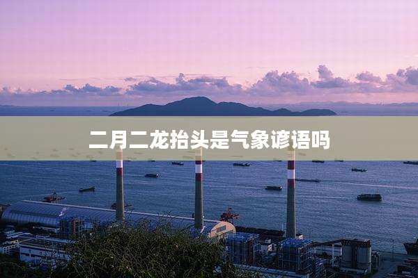 二月二龙抬头是气象谚语吗