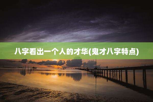 八字看出一个人的才华(鬼才八字特点)