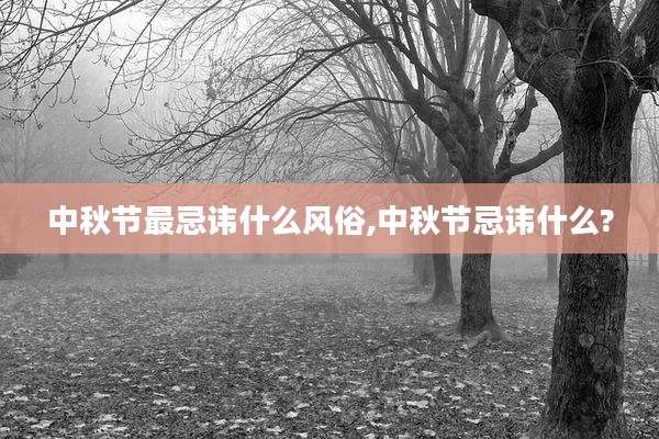 中秋节最忌讳什么风俗,中秋节忌讳什么?