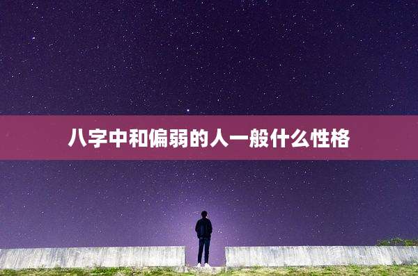 八字中和偏弱的人一般什么性格