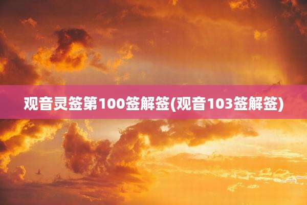 观音灵签第100签解签(观音103签解签)
