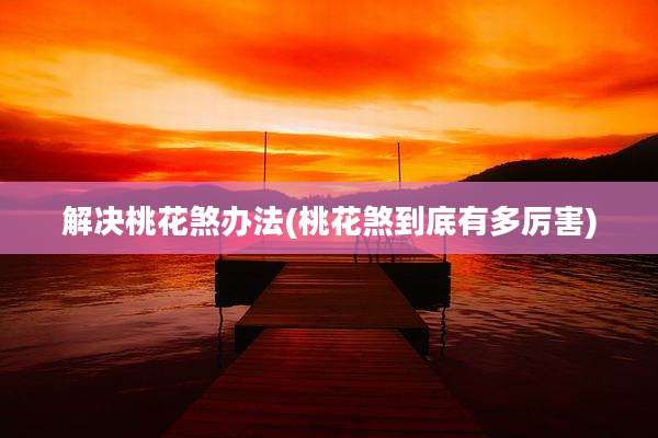 解决桃花煞办法(桃花煞到底有多厉害)