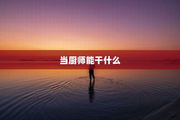 当厨师能干什么