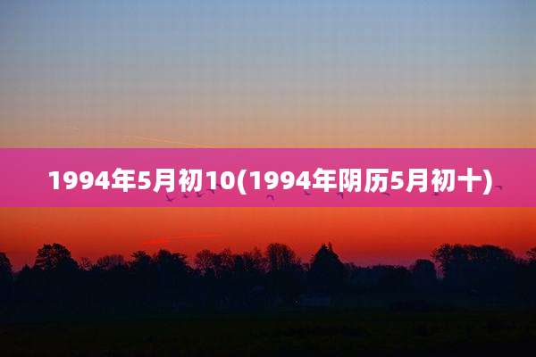 1994年5月初10(1994年阴历5月初十)