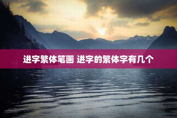 进字繁体笔画 进字的繁体字有几个