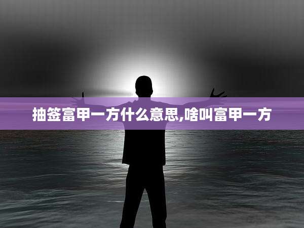 抽签富甲一方什么意思,啥叫富甲一方