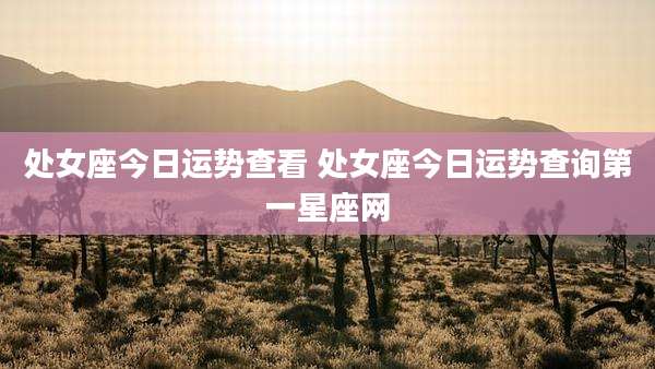处女座今日运势查看 处女座今日运势查询第一星座网