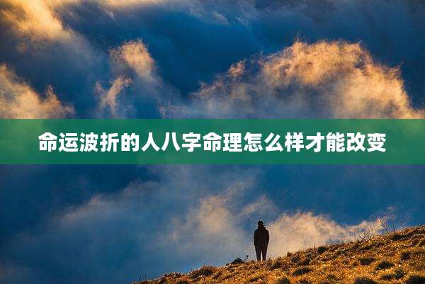 命运波折的人八字命理怎么样才能改变