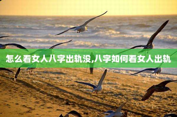 怎么看女人八字出轨没,八字如何看女人出轨