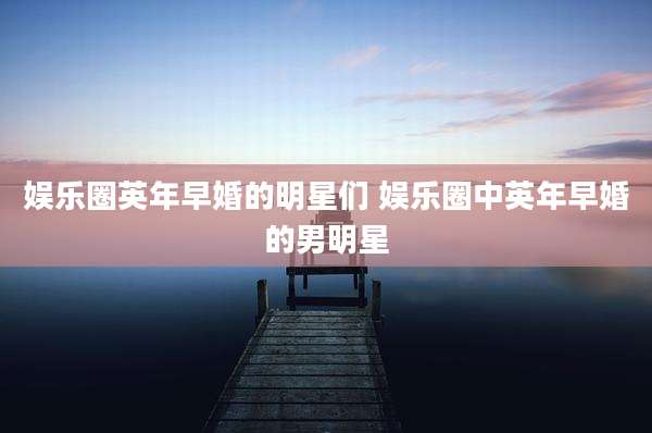 娱乐圈英年早婚的明星们 娱乐圈中英年早婚的男明星