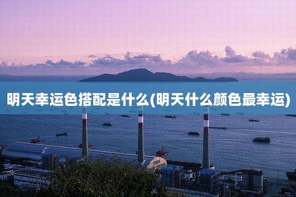明天幸运色搭配是什么(明天什么颜色最幸运)