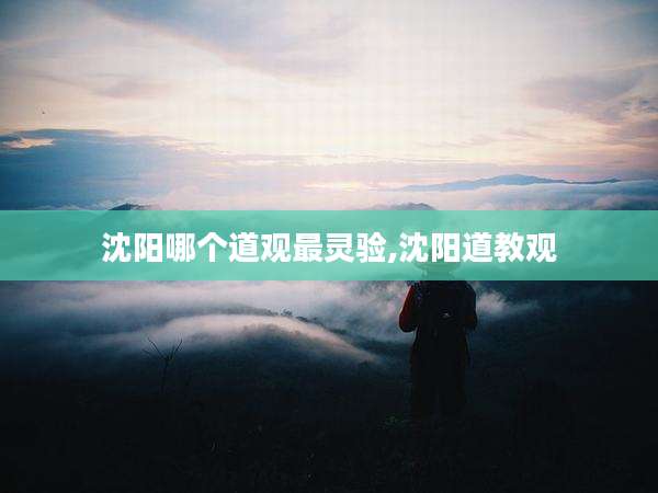 沈阳哪个道观最灵验,沈阳道教观