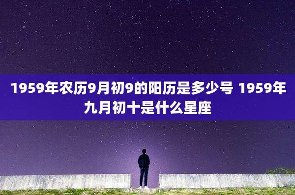 1959年农历9月初9的阳历是多少号 1959年九月初十是什么星座