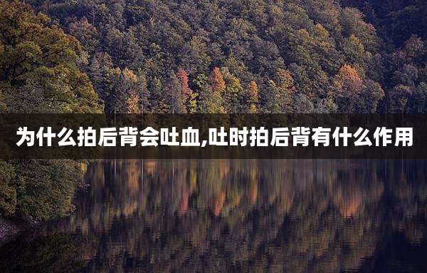 为什么拍后背会吐血,吐时拍后背有什么作用