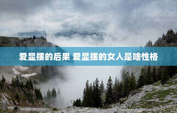 爱显摆的后果 爱显摆的女人是啥性格